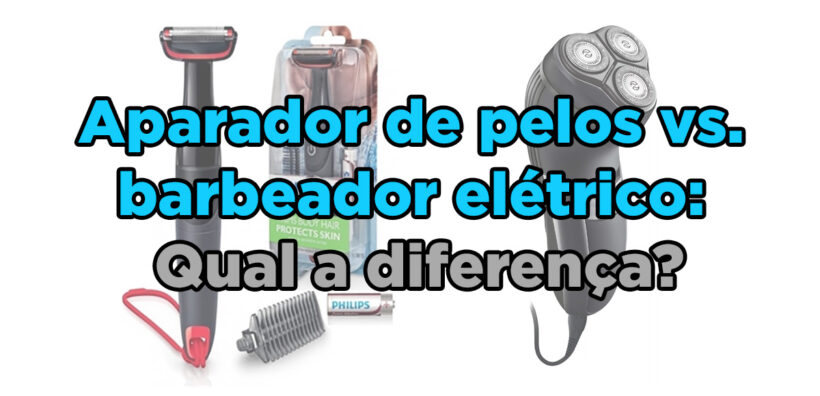 Aparador de pelos vs. barbeador elétrico: Qual a diferença?